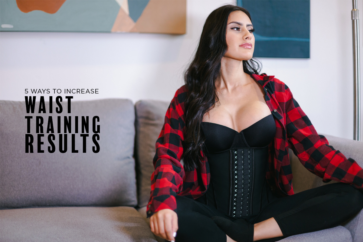 5 Ways to Increase Your Waist Training Results - Hourglass Angel